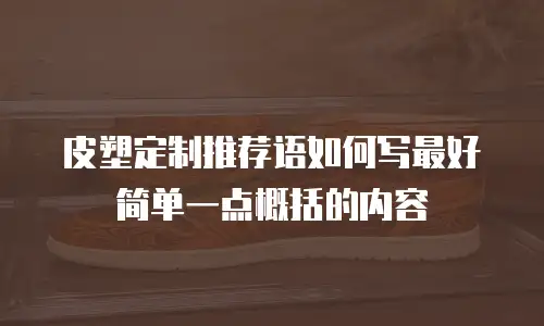 皮塑定制推荐语如何写最好简单一点概括的内容