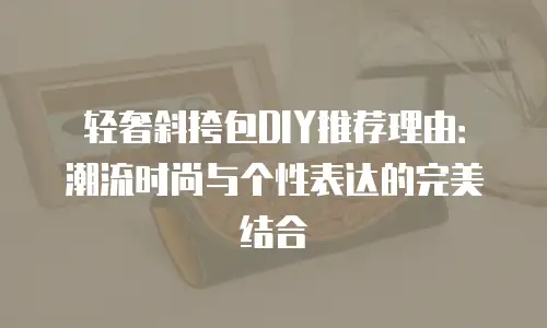 轻奢斜挎包DIY推荐理由：潮流时尚与个性表达的完美结合
