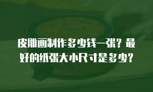皮雕画制作多少钱一张？最好的纸张大小尺寸是多少？