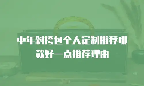 中年斜挎包个人定制推荐哪款好一点推荐理由