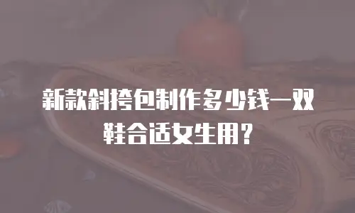 新款斜挎包制作多少钱一双鞋合适女生用？