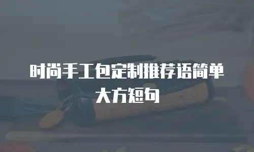 时尚手工包定制推荐语简单大方短句