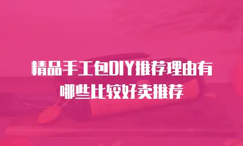 精品手工包DIY推荐理由有哪些比较好卖推荐
