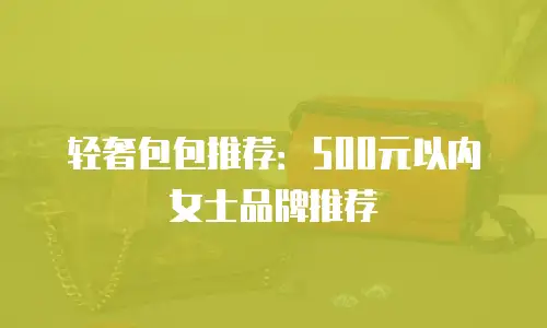 轻奢包包推荐：500元以内女士品牌推荐
