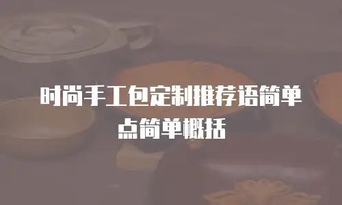 时尚手工包定制推荐语简单点简单概括