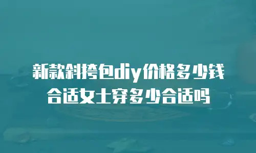 新款斜挎包diy价格多少钱合适女士穿多少合适吗