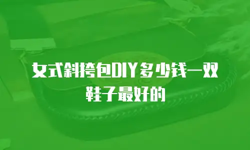 女式斜挎包DIY多少钱一双鞋子最好的