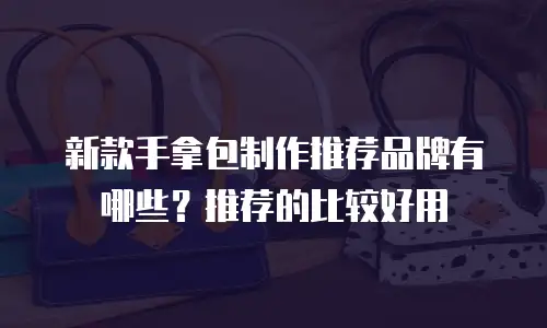 新款手拿包制作推荐品牌有哪些？推荐的比较好用
