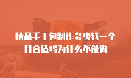 精品手工包制作多少钱一个月合适吗为什么不能做