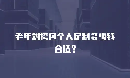 老年斜挎包个人定制多少钱合适？
