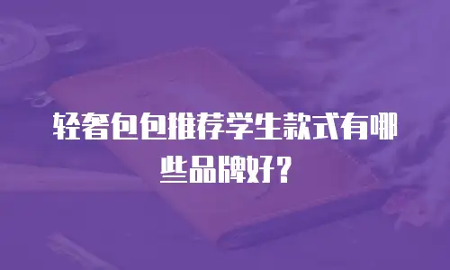 轻奢包包推荐学生款式有哪些品牌好？