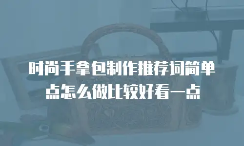 时尚手拿包制作推荐词简单点怎么做比较好看一点
