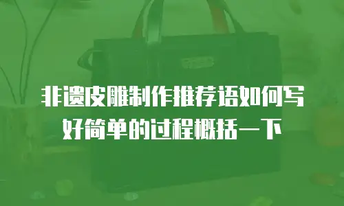非遗皮雕制作推荐语如何写好简单的过程概括一下