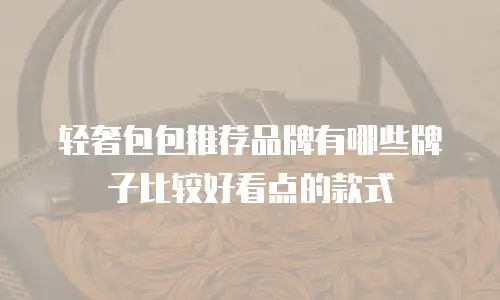 轻奢包包推荐品牌有哪些牌子比较好看点的款式