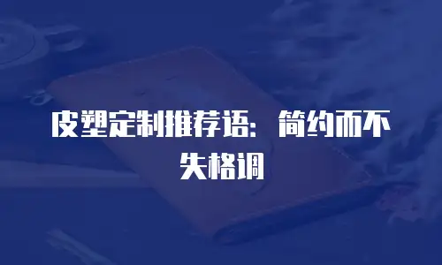 皮塑定制推荐语：简约而不失格调