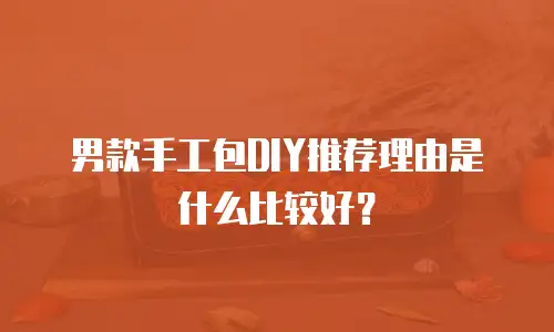 男款手工包DIY推荐理由是什么比较好？