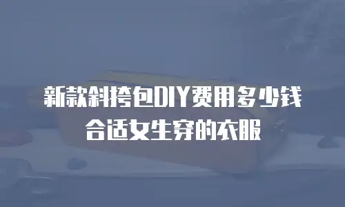 新款斜挎包DIY费用多少钱合适女生穿的衣服
