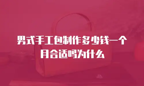 男式手工包制作多少钱一个月合适吗为什么