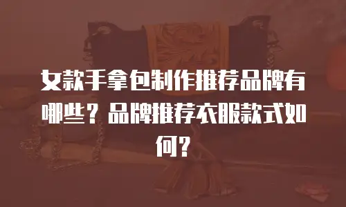 女款手拿包制作推荐品牌有哪些？品牌推荐衣服款式如何？