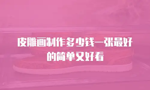 皮雕画制作多少钱一张最好的简单又好看