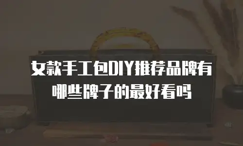 女款手工包DIY推荐品牌有哪些牌子的最好看吗