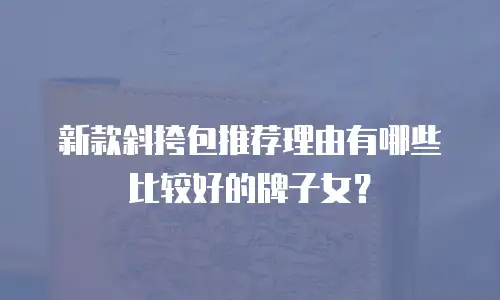 新款斜挎包推荐理由有哪些比较好的牌子女？