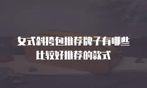 女式斜挎包推荐牌子有哪些比较好推荐的款式