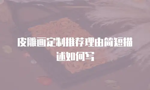 皮雕画定制推荐理由简短描述如何写