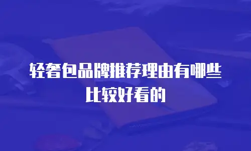 轻奢包品牌推荐理由有哪些比较好看的
