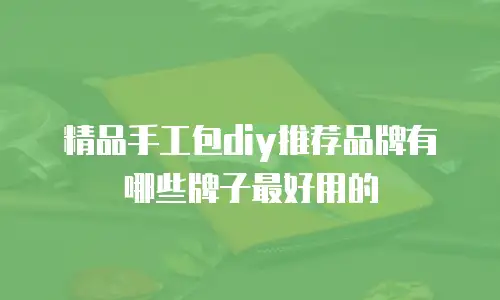 精品手工包diy推荐品牌有哪些牌子最好用的