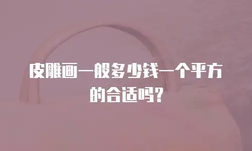 皮雕画一般多少钱一个平方的合适吗？