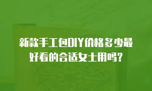 新款手工包DIY价格多少最好看的合适女士用吗？