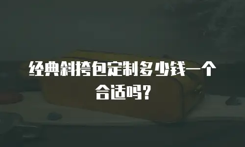 经典斜挎包定制多少钱一个合适吗？