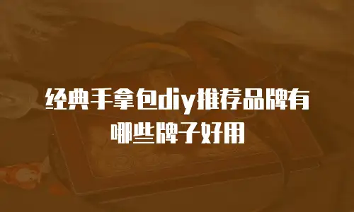 经典手拿包diy推荐品牌有哪些牌子好用