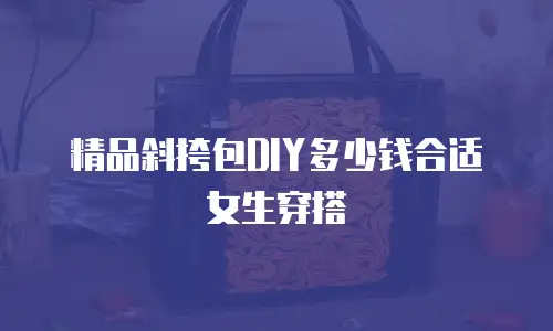 精品斜挎包DIY多少钱合适女生穿搭