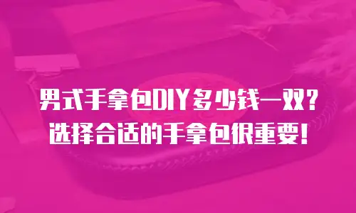 男式手拿包DIY多少钱一双？选择合适的手拿包很重要！