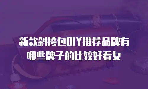 新款斜挎包DIY推荐品牌有哪些牌子的比较好看女