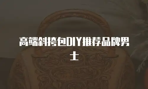 高端斜挎包DIY推荐品牌男士