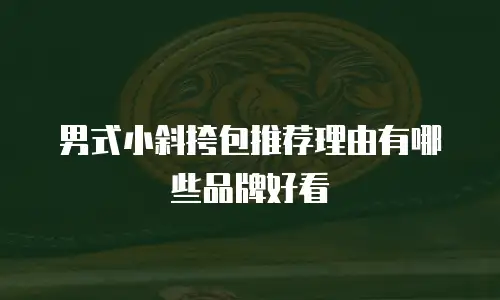 男式小斜挎包推荐理由有哪些品牌好看