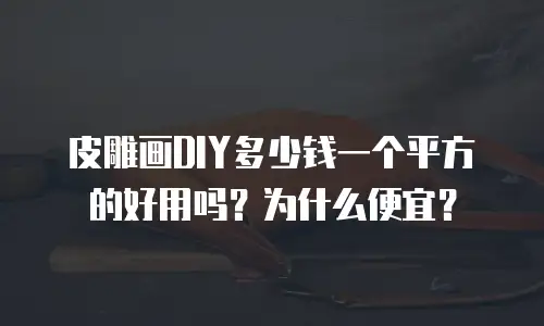 皮雕画DIY多少钱一个平方的好用吗？为什么便宜？