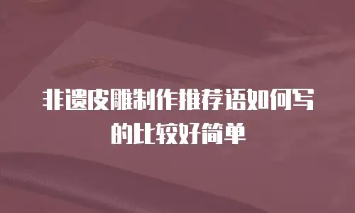 非遗皮雕制作推荐语如何写的比较好简单
