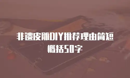 非遗皮雕DIY推荐理由简短概括50字