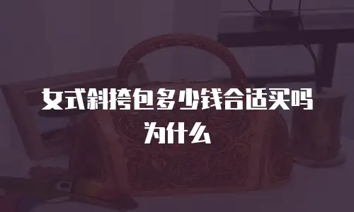 女式斜挎包多少钱合适买吗为什么