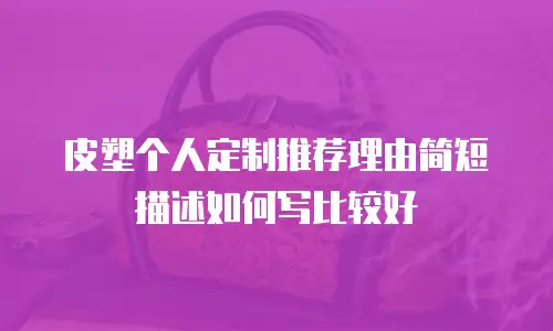 皮塑个人定制推荐理由简短描述如何写比较好