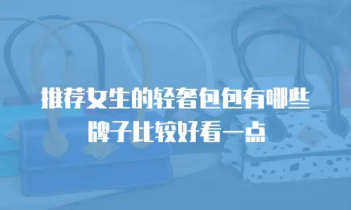 推荐女生的轻奢包包有哪些牌子比较好看一点