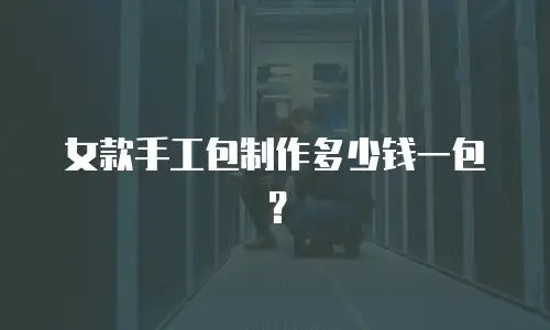 女款手工包制作多少钱一包？