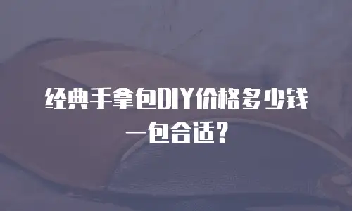 经典手拿包DIY价格多少钱一包合适？
