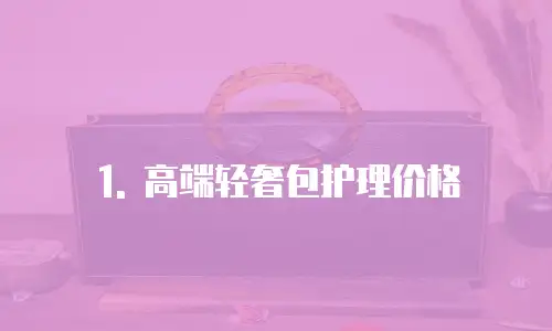 1. 高端轻奢包护理价格