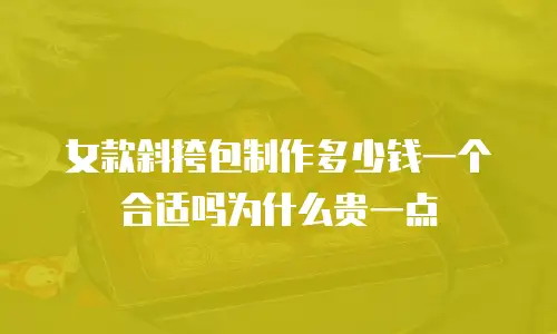女款斜挎包制作多少钱一个合适吗为什么贵一点