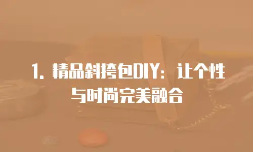 1. 精品斜挎包DIY：让个性与时尚完美融合